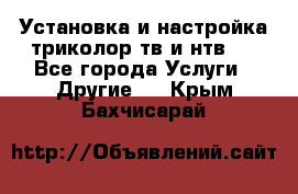 Установка и настройка триколор тв и нтв   - Все города Услуги » Другие   . Крым,Бахчисарай